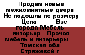 Продам новые межкомнатные двери .Не подошли по размеру. › Цена ­ 500 - Все города Мебель, интерьер » Прочая мебель и интерьеры   . Томская обл.,Стрежевой г.